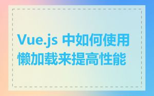 Vue.js 中如何使用懒加载来提高性能