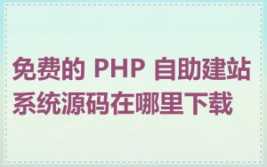 免费的 PHP 自助建站系统源码在哪里下载