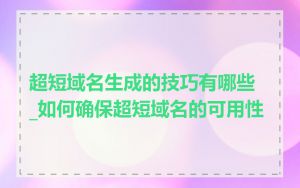 超短域名生成的技巧有哪些_如何确保超短域名的可用性