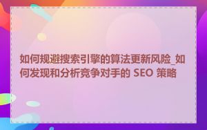 如何规避搜索引擎的算法更新风险_如何发现和分析竞争对手的 SEO 策略