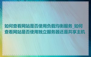 如何查看网站是否使用负载均衡服务_如何查看网站是否使用独立服务器还是共享主机