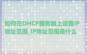 如何在DHCP服务器上设置IP地址范围_IP地址范围是什么