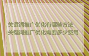 关键词推广优化有哪些方法_关键词推广优化需要多少费用