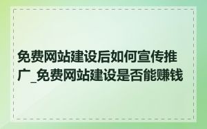 免费网站建设后如何宣传推广_免费网站建设是否能赚钱