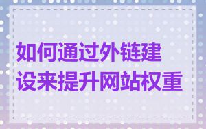 如何通过外链建设来提升网站权重