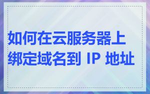 如何在云服务器上绑定域名到 IP 地址