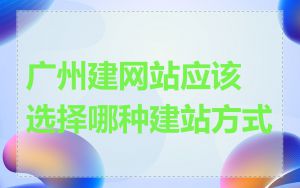 广州建网站应该选择哪种建站方式