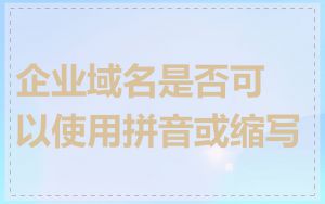 企业域名是否可以使用拼音或缩写