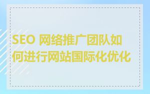 SEO 网络推广团队如何进行网站国际化优化