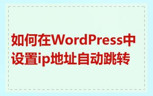 如何在WordPress中设置ip地址自动跳转
