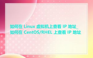 如何在 Linux 虚拟机上查看 IP 地址_如何在 CentOS/RHEL 上查看 IP 地址