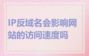 IP反域名会影响网站的访问速度吗
