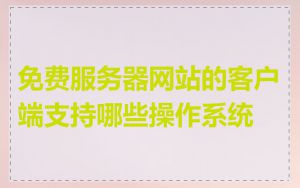 免费服务器网站的客户端支持哪些操作系统