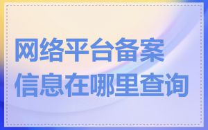 网络平台备案信息在哪里查询