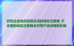初创企业如何选择合适的域名注册商_不合格的域名注册商会对用户造成哪些影响
