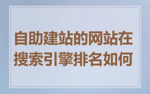 自助建站的网站在搜索引擎排名如何