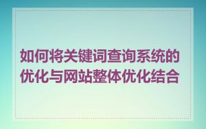 如何将关键词查询系统的优化与网站整体优化结合
