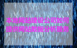 本地网站建设公司如何提供网站数据分析服务