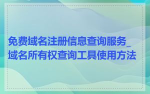 免费域名注册信息查询服务_域名所有权查询工具使用方法