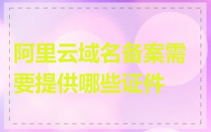 阿里云域名备案需要提供哪些证件