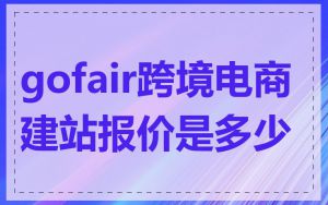 gofair跨境电商建站报价是多少
