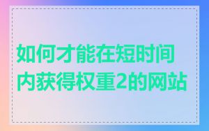 如何才能在短时间内获得权重2的网站