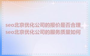 seo北京优化公司的报价是否合理_seo北京优化公司的服务质量如何