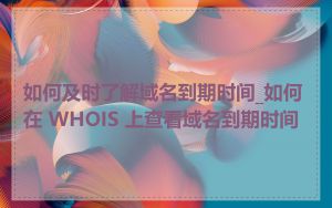 如何及时了解域名到期时间_如何在 WHOIS 上查看域名到期时间
