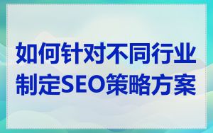 如何针对不同行业制定SEO策略方案