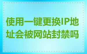 使用一键更换IP地址会被网站封禁吗