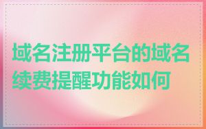 域名注册平台的域名续费提醒功能如何