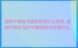 虚拟IP地址与虚拟机有什么联系_虚拟IP地址与DNS解析的关系是什么