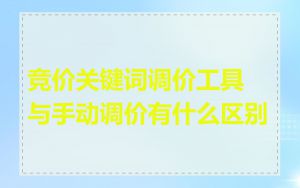 竞价关键词调价工具与手动调价有什么区别