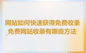 网站如何快速获得免费收录_免费网站收录有哪些方法