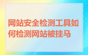 网站安全检测工具如何检测网站被挂马