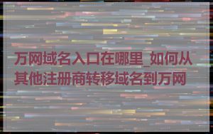 万网域名入口在哪里_如何从其他注册商转移域名到万网