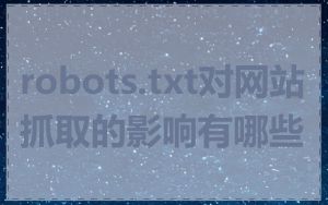 robots.txt对网站抓取的影响有哪些