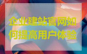 企业建站官网如何提高用户体验
