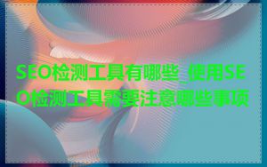 SEO检测工具有哪些_使用SEO检测工具需要注意哪些事项