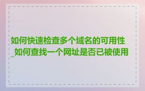 如何快速检查多个域名的可用性_如何查找一个网址是否已被使用