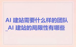 AI 建站需要什么样的团队_AI 建站的局限性有哪些