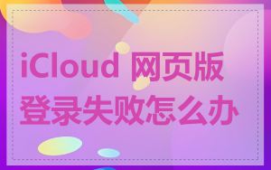 iCloud 网页版登录失败怎么办