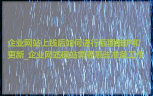 企业网站上线后如何进行后期维护和更新_企业网站建站需要哪些准备工作