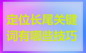 定位长尾关键词有哪些技巧