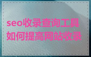 seo收录查询工具如何提高网站收录