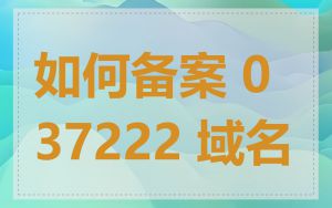 如何备案 037222 域名