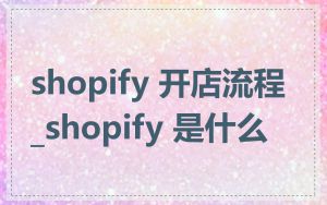 shopify 开店流程_shopify 是什么
