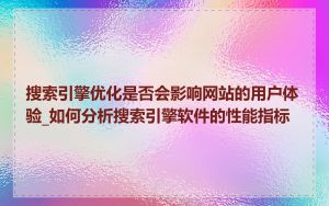 搜索引擎优化是否会影响网站的用户体验_如何分析搜索引擎软件的性能指标
