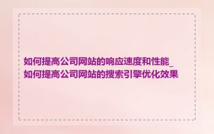 如何提高公司网站的响应速度和性能_如何提高公司网站的搜索引擎优化效果