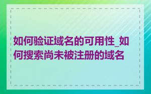 如何验证域名的可用性_如何搜索尚未被注册的域名